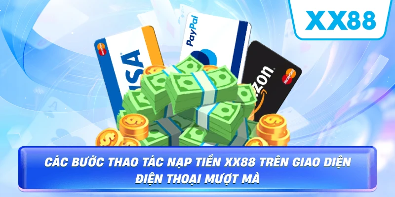 Các bước thao tác nạp tiền XX88 trên giao diện điện thoại mượt mà